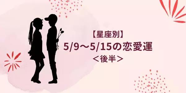 【星座別】5/9～5/15の恋愛運♡距離が縮まるチャンスがあるのは...？＜後半＞