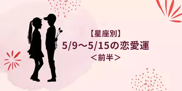 【星座別】5/9～5/15の恋愛運♡距離が縮まるチャンスがあるのは...？＜前半＞