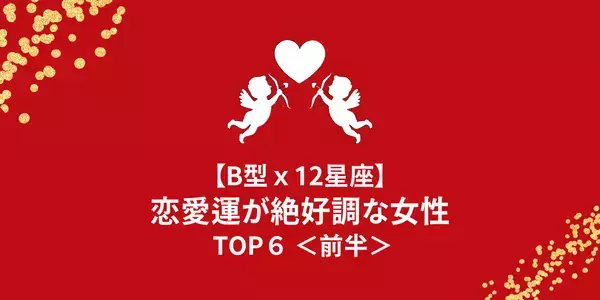 【B型×１２星座】恋の波に乗ってる！？「恋愛運絶好調な女性」TOP６＜前半＞