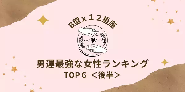 【B型×１２星座】良縁はすぐそばに！「男運最強な女性」ランキングTOP６＜後半＞