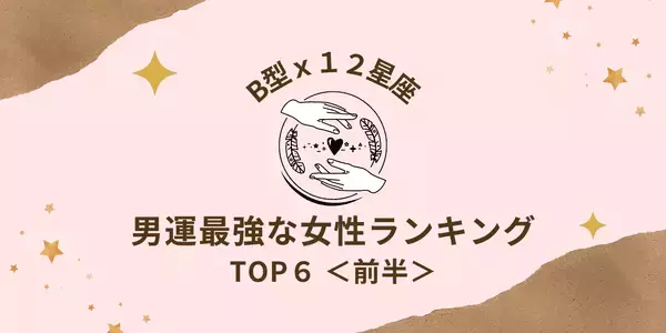 【B型×１２星座】良縁はすぐそばに！「男運最強な女性」ランキングTOP６＜前半＞