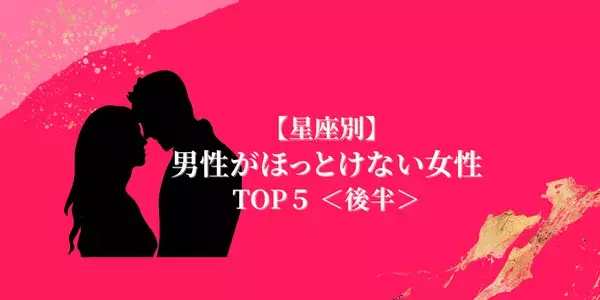 【星座別】一瞬で男性を虜に！男性が「ほっとけない女性」TOP５＜後半＞
