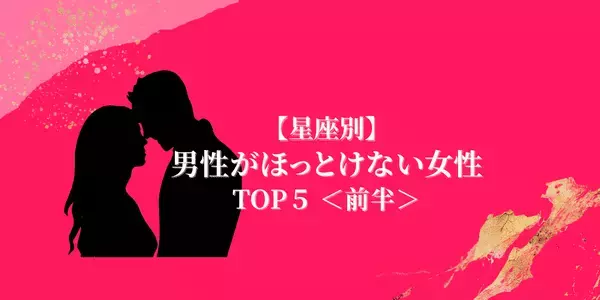 【星座別】一瞬で男性を虜に！男性が「ほっとけない女性」TOP５＜前半＞