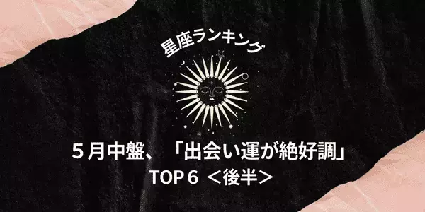 【星座別】５月中盤、「出会い運が絶好調」ランキングTOP６＜後半＞