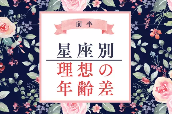 【星座別】１位はこんなに年の差！？「恋人との理想の年齢差」＜前半＞