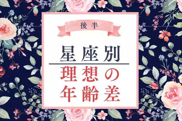 【星座別】１位はこんなに年の差！？「恋人との理想の年齢差」＜後半＞