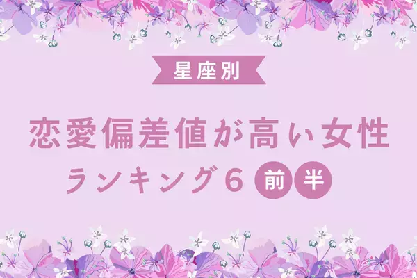 【星座別】恋愛マスターかもっ♡恋愛偏差値が高い女性TOP６＜前半＞
