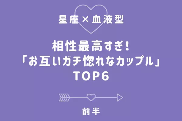 【星座x血液型】相性最高すぎ！「お互いガチ惚れなカップル」TOP６＜前半＞