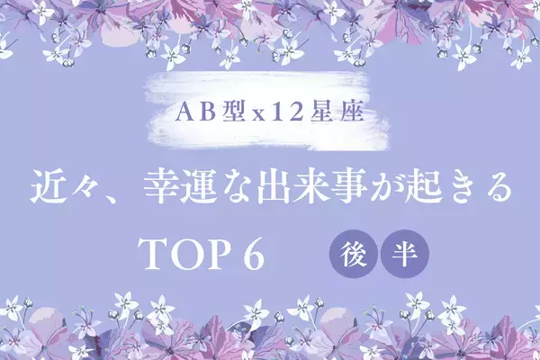 【AB型x１２星座】近々、「幸運な出来事が起きる」ランキングTOP６＜後半＞