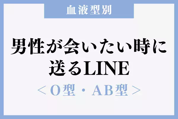 【血液型別】溺愛確定♡！男性が「会いたい時に送るLINE」＜後半＞