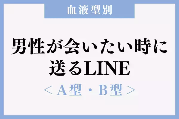 【血液型別】溺愛確定♡！男性が「会いたい時に送るLINE」＜前半＞