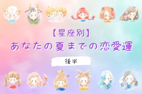 【星座別】あなたの「夏までの恋愛運」♡モテ度上昇中の星座は...？＜後半＞