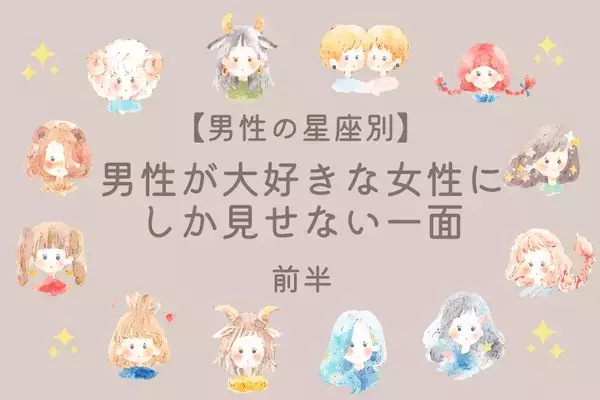 【男性の星座別】実はそれアピールかも♡男性が大好きな女性にしか見せない一面＜前半＞