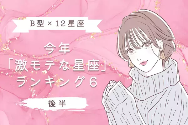 【B型×１２星座】今年「激モテな星座ランキング」TOP６＜後半＞