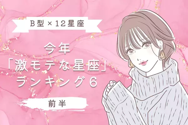 【B型×１２星座】今年「激モテな星座ランキング」TOP６＜前半＞