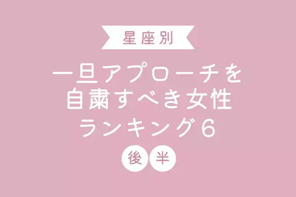 【星座別】今は控えるのが吉かも。一旦アプローチを自粛すべき女性TOP６ ＜後半＞