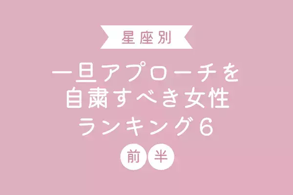 【星座別】今は控えるのが吉かも。一旦アプローチを自粛すべき女性TOP６ ＜前半＞