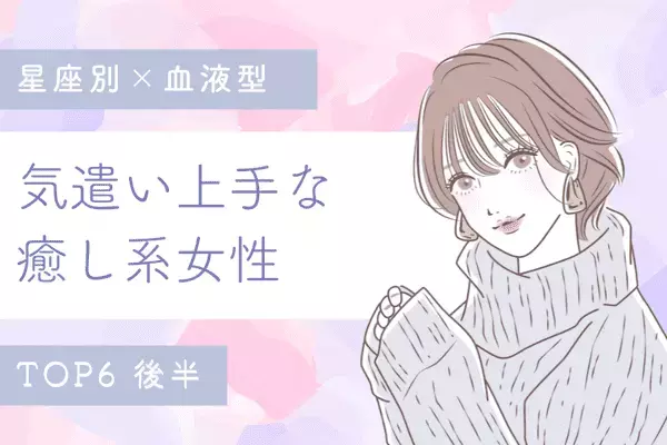 【星座×血液型】モテないわけなくない！？気遣い上手な癒し系女性TOP６＜後半＞