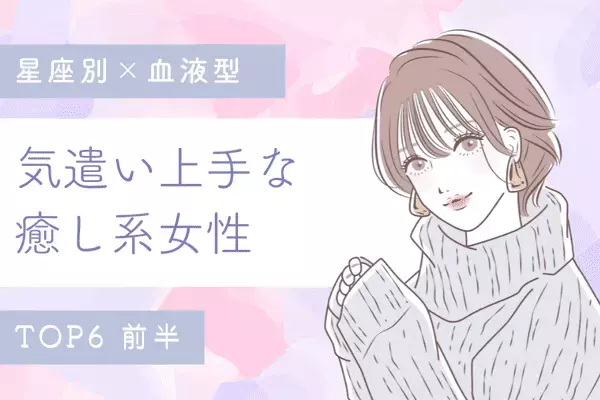【星座×血液型】モテないわけなくない！？気遣い上手な癒し系女性TOP６＜前半＞