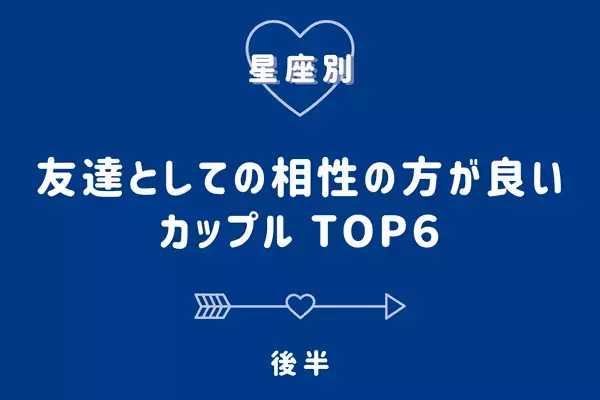 【星座別】１位は別れが早い！「友達としての相性の方がいい」カップルTOP６＜後半＞