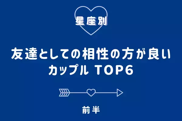 【星座別】１位は別れが早い！「友達としての相性の方がいい」カップルTOP６＜前半＞