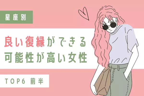 【星座別】本気でやり直したい...！良い復縁ができる可能性が高いTOP６＜前半＞