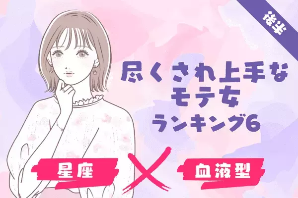 【星座×血液型】放っておけない♡尽くされ上手なモテ女ランキングTOP６＜後半＞