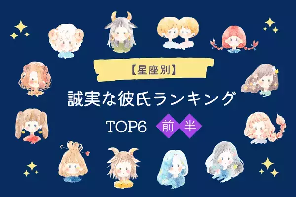 【星座別】ずっと大事にさせて♡「誠実な彼氏」ランキングTOP６＜前半＞