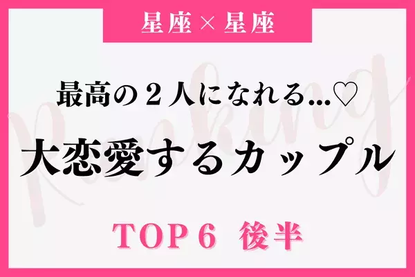 【星座別】まさにみんなが憧る...♡「大恋愛するカップル」ランキングTOP６＜後半＞