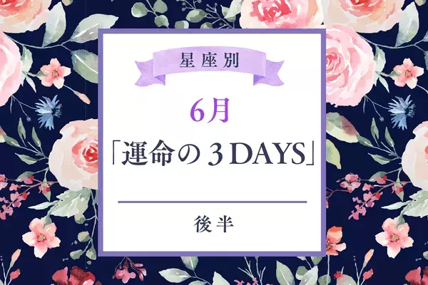 【星座別】行動を起こすチャンス♡６月に訪れる「運命の３DAYS」＜後半＞