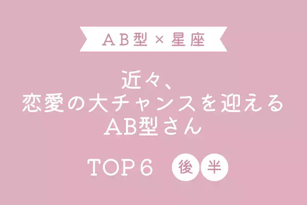 【AB型x１２星座】「近々、恋愛の大チャンスを迎えるAB型さん」TOP６＜後半＞