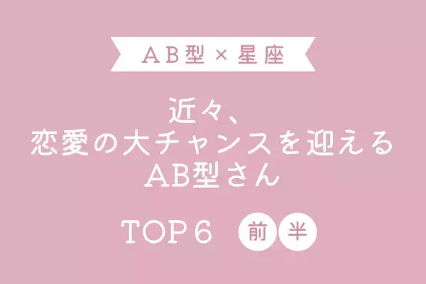 【AB型x１２星座】「近々、恋愛の大チャンスを迎えるAB型さん」TOP６＜前半＞