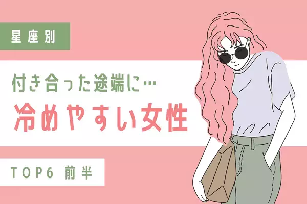 【星座別】付き合った途端に...「冷めやすい女性」ランキングTOP６＜前半＞