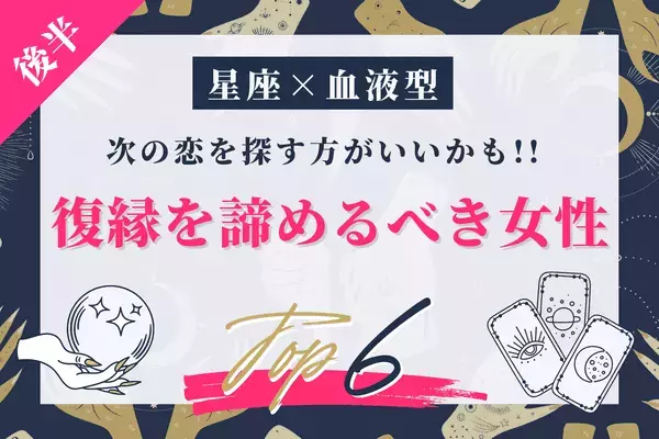 【星座ｘ血液型】次に進むべきかも！「復縁を諦めるべき女性」ランキングTOP６＜後半＞