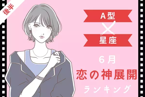 【A型×星座】６月、「恋の神展開」を迎えるA型さんTOP６＜後半＞