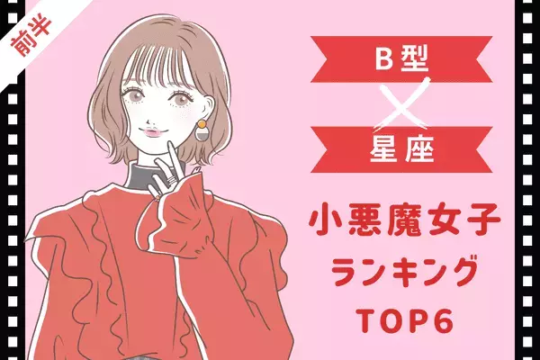 【B型×１２星座】１２０％沼ハマり確定！「小悪魔女子」ランキングTOP６＜前半＞