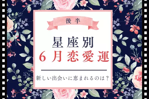 【星座別】６月の恋愛運♡新しい出会いに恵まれる星座は...？＜後半＞