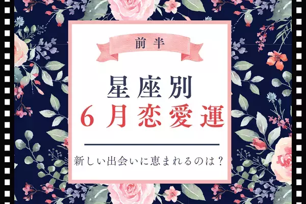 【星座別】６月の恋愛運♡新しい出会いに恵まれる星座は...？＜前半＞