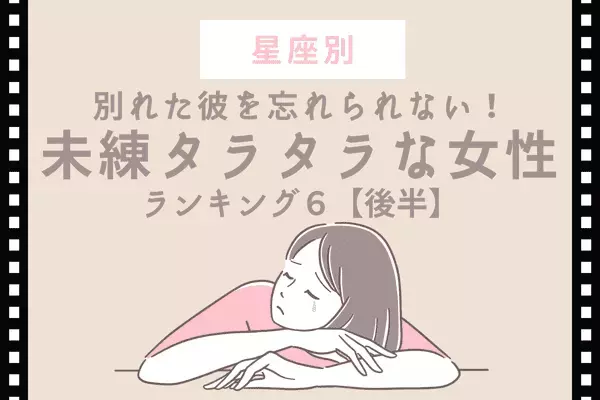 【星座別】別れた彼に未練タラタラな女性ランキングTOP６＜後半＞