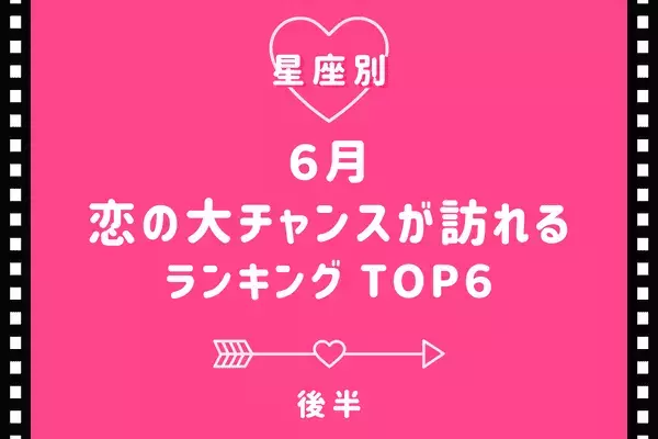 【星座別】最強のラブチャンス到来！６月、「恋の大チャンスが訪れる」TOP６＜後半＞