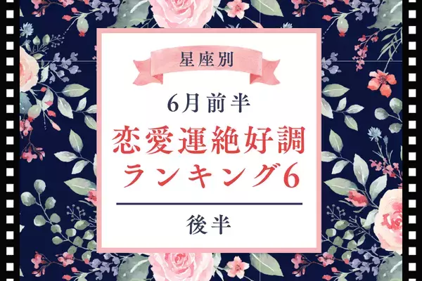 【星座別】結婚も！？６月前半、恋愛運がいい星座TOP６＜後半＞