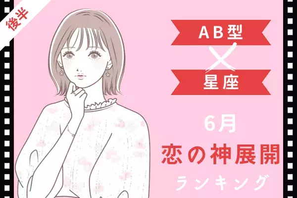 【AB型×星座】６月、「恋の神展開」を迎えるTOP６＜後半＞