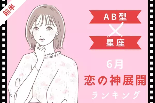 【AB型×星座】６月、「恋の神展開」を迎えるTOP６＜前半＞