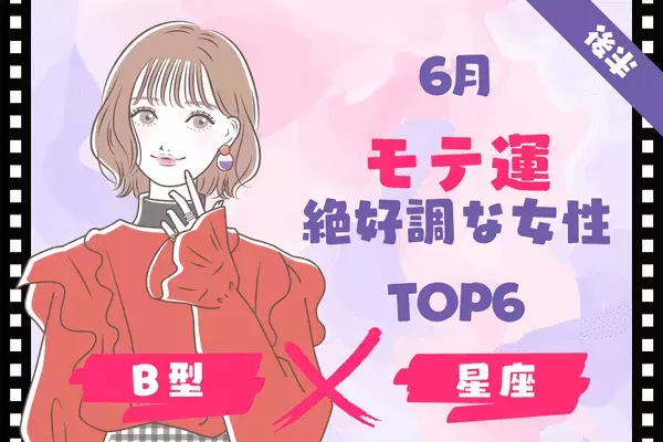 【B型×１２星座】６月、「モテ運絶好調な女性」ランキングTOP６＜後半＞
