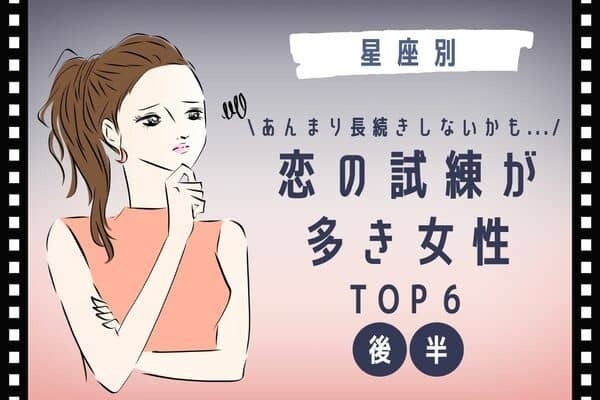 【星座別】あんまり長続きしないかも？「恋の試練が多き女性」ランキングTOP６＜後半＞