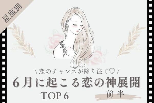 【星座別】チャンスが降り注ぐ♡「６月に起こる恋の神展開」TOP６＜前半＞