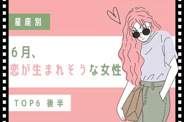 【星座別】６月、恋が生まれそうな女性TOP６＜後半＞