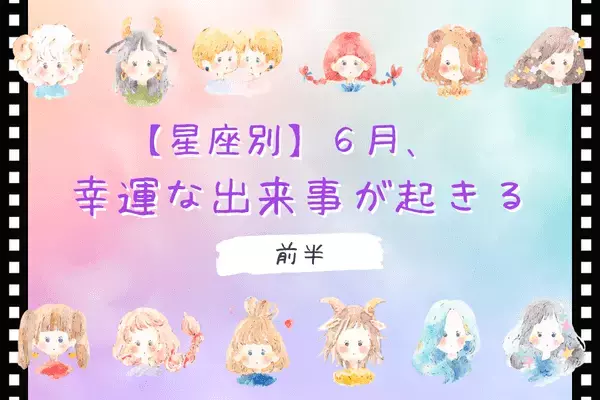 【星座別】６月、幸運な出来事が起きるランキングTOP６＜前半＞