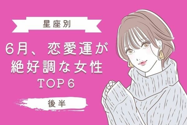 【星座別】恋のチャンス到来！６月、「恋愛運が絶好調な星座」TOP６＜後半＞