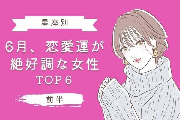 【星座別】恋のチャンス到来！６月、「恋愛運が絶好調な星座」TOP６＜前半＞